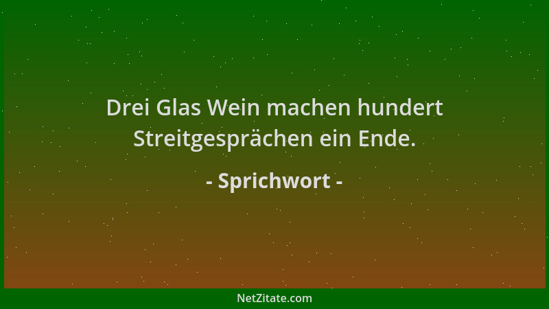 Sprichwort - Drei Glas Wein machen hundert Streitgesprächen ein Ende....