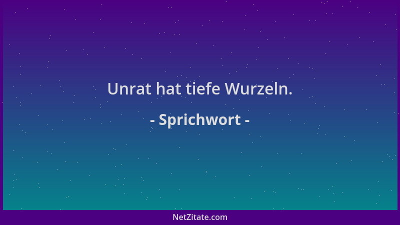 Sprichwort - Unrat hat tiefe Wurzeln....