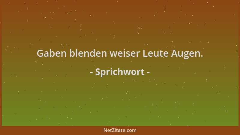 Sprichwort - Gaben blenden weiser Leute Augen....