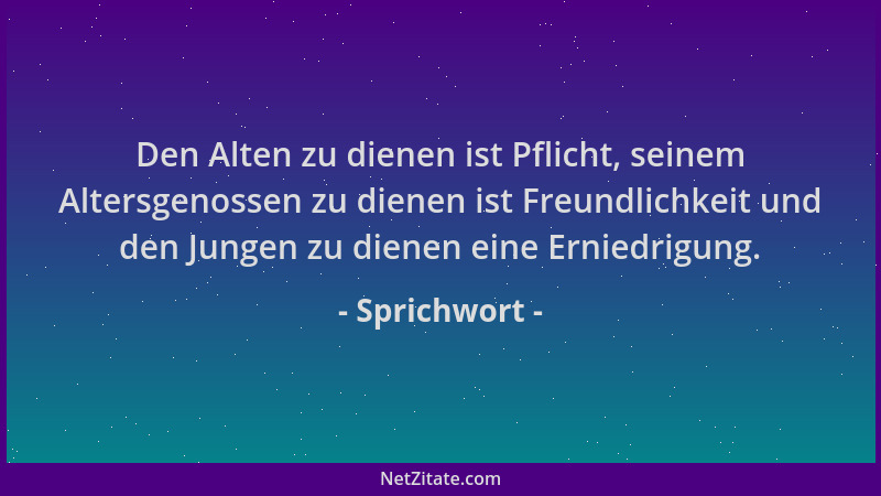 Sprichwort - Den Alten zu dienen ist Pflicht, seinem Altersgenossen zu dienen ist Freundlichkeit und den Jungen zu dienen e...