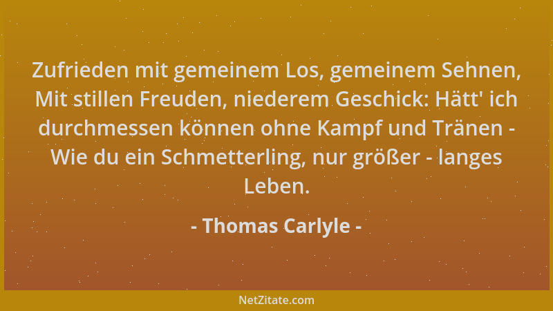 Thomas Carlyle - Zufrieden mit gemeinem Los, gemeinem Sehnen, Mit stillen Freuden, niederem Geschick: Hätt ' ich durchmessen...