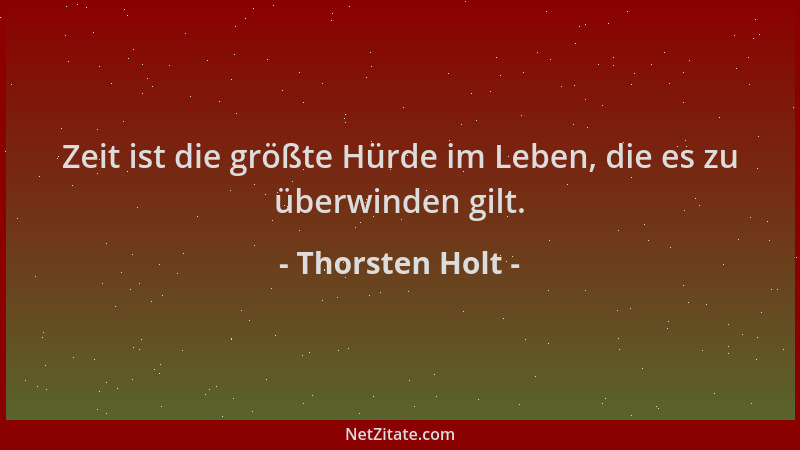 Thorsten Holt - Zeit ist die größte Hürde im Leben, die es zu überwinden gilt....