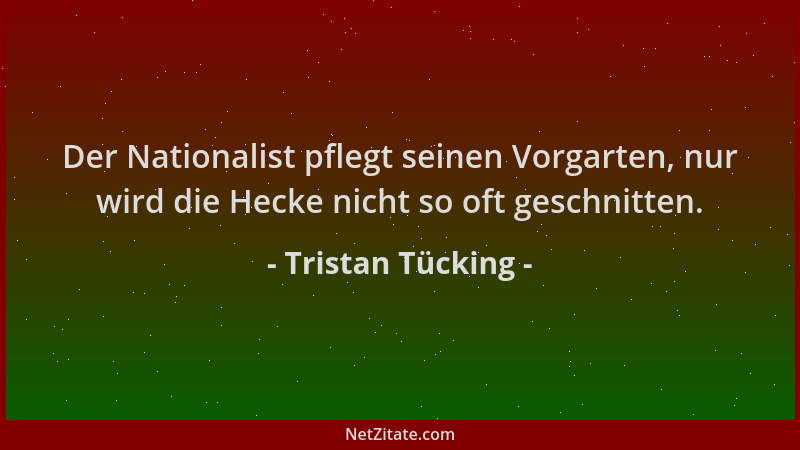 Tristan Tücking - Der Nationalist pflegt seinen Vorgarten, nur wird die Hecke nicht so oft geschnitten....