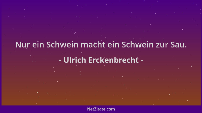 Ulrich Erckenbrecht - Nur ein Schwein macht ein Schwein zur Sau....