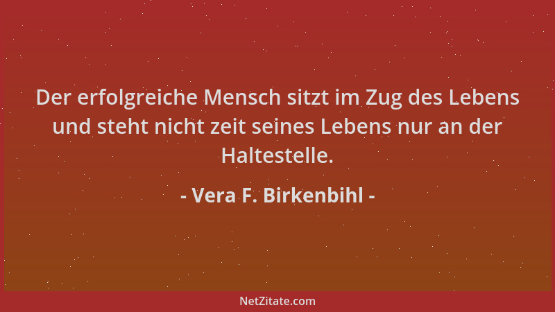 Vera F. Birkenbihl - Der erfolgreiche Mensch sitzt im Zug des Lebens und steht nicht zeit seines Lebens nur an der Halteste...