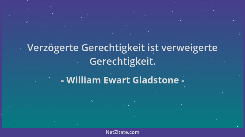 William Ewart Gladstone - Verzögerte Gerechtigkeit ist verweigerte Gerechtigkeit....