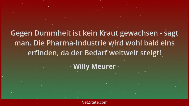 Willy Meurer - Gegen Dummheit ist kein Kraut gewachsen - sagt man. Die Pharma-Industrie wird wohl bald eins erfinden, da de...