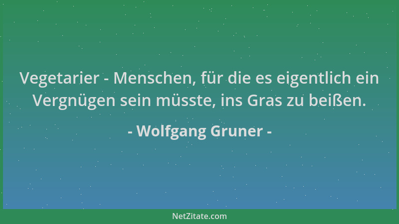 Wolfgang Gruner - Vegetarier - Menschen, für die es eigentlich ein Vergnügen sein müsste, ins Gras zu beißen....