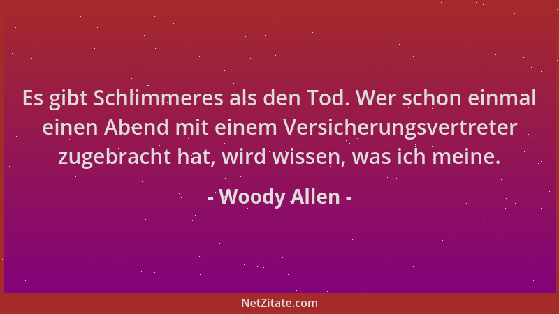 Woody Allen - Es gibt Schlimmeres als den Tod. Wer schon einmal einen Abend mit einem Versicherungsvertreter zugebracht hat...