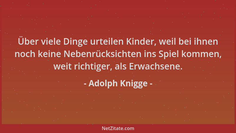 Adolph Knigge - Über viele Dinge urteilen Kinder, weil bei ihnen noch keine Nebenrücksichten ins Spiel kommen, weit richtig...
