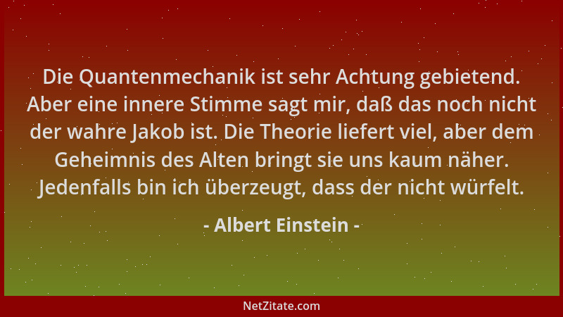 Albert Einstein - Die Quantenmechanik ist sehr Achtung gebietend. Aber eine innere Stimme sagt mir, daß das noch nicht der...