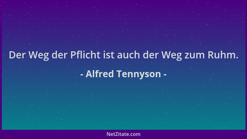 Alfred Tennyson - Der Weg der Pflicht ist auch der Weg zum Ruhm....