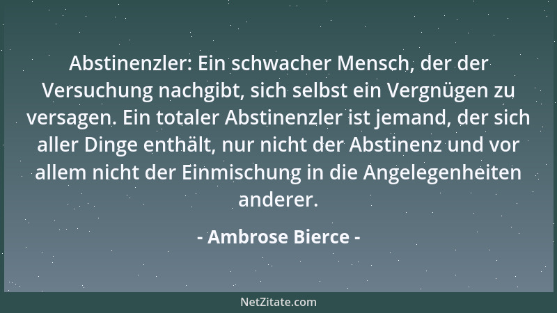 Ambrose Bierce - Abstinenzler: Ein schwacher Mensch, der der Versuchung nachgibt, sich selbst ein Vergnügen zu versagen. Ei...