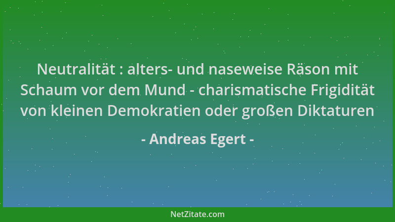 Andreas Egert - Neutralität : alters- und naseweise Räson mit Schaum vor dem Mund - charismatische Frigidität von kleinen D...
