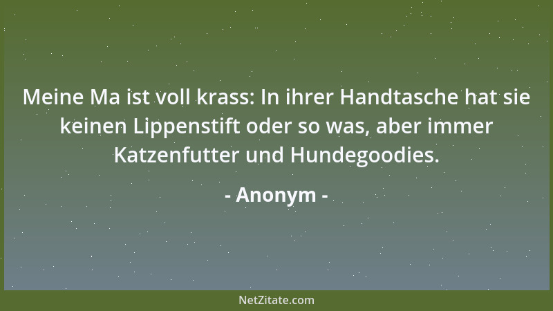 Anonym - Meine Ma ist voll krass: In ihrer Handtasche hat sie keinen Lippenstift oder so was, aber immer Katzenfutter und H...