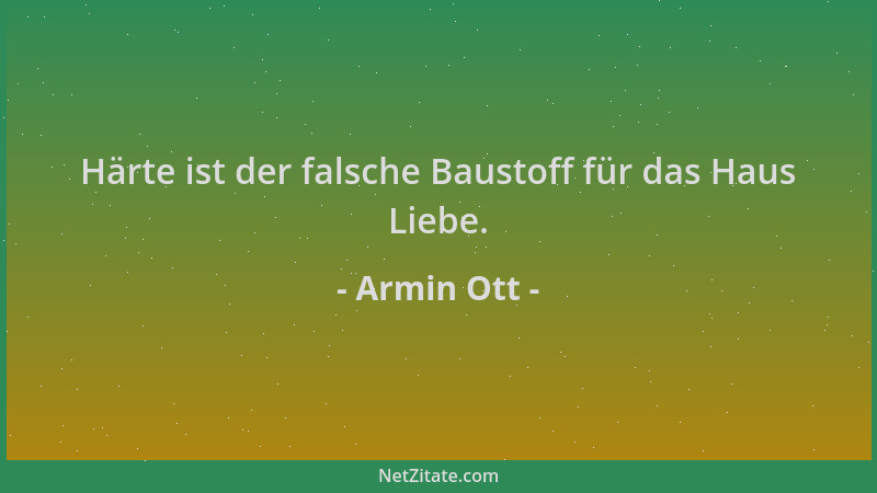 Armin Ott - Härte ist der falsche Baustoff für das Haus Liebe....