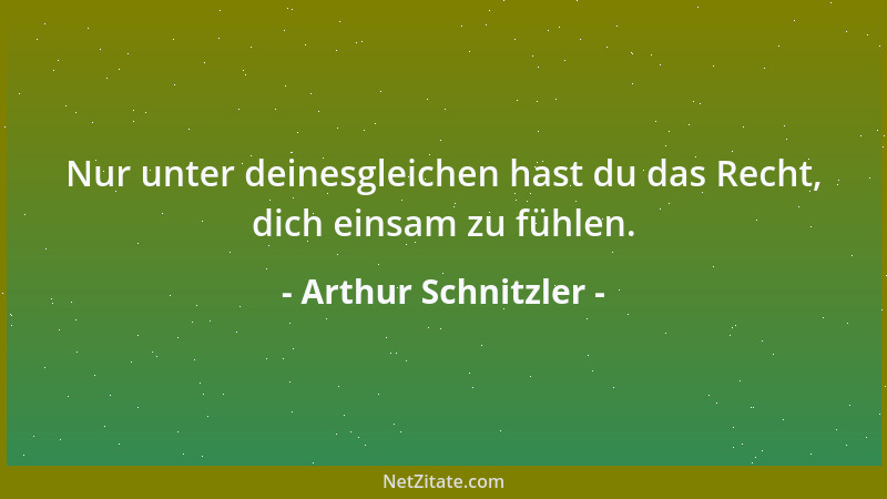 Arthur Schnitzler - Nur unter deinesgleichen hast du das Recht, dich einsam zu fühlen....