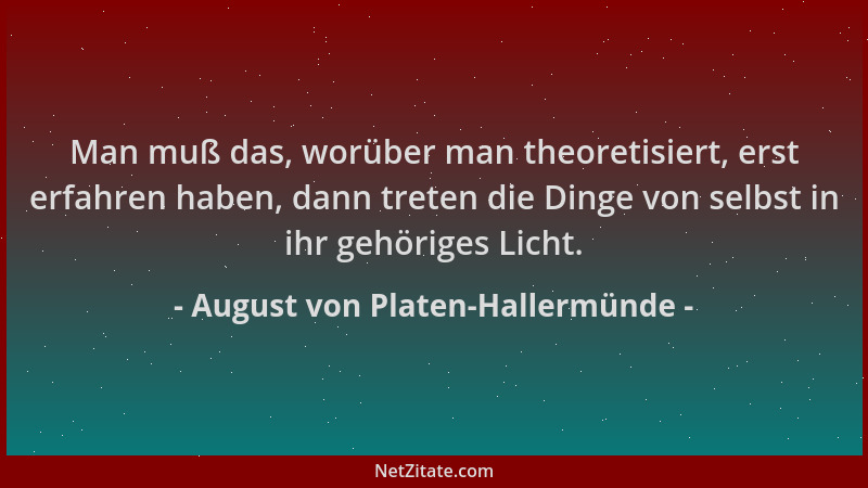 August von Platen-Hallermünde - Man muß das, worüber man theoretisiert, erst erfahren haben, dann treten die Dinge von selb...