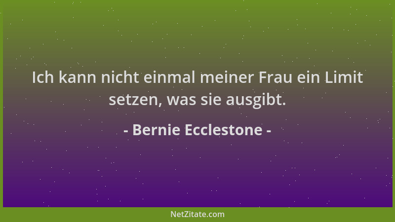 Bernie Ecclestone - Ich kann nicht einmal meiner Frau ein Limit setzen, was sie ausgibt....