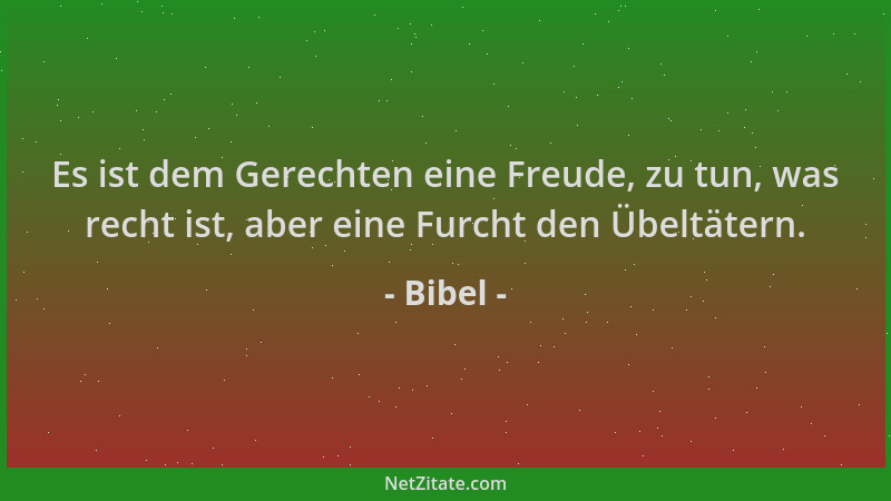 Bibel - Es ist dem Gerechten eine Freude, zu tun, was recht ist, aber eine Furcht den Übeltätern....