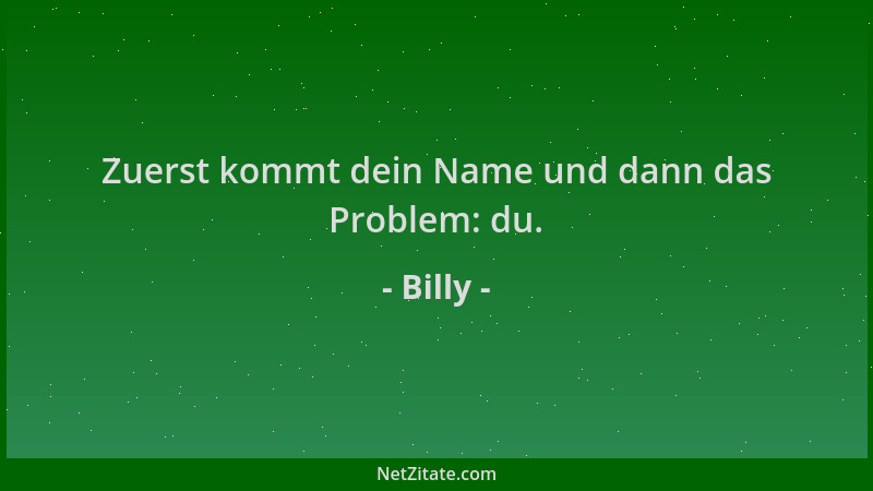 Billy - Zuerst kommt dein Name und dann das Problem: du....