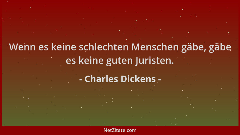 Charles Dickens - Wenn es keine schlechten Menschen gäbe, gäbe es keine guten Juristen....