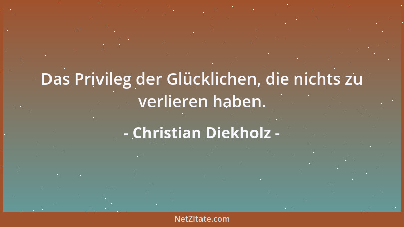 Christian Diekholz - Das Privileg der Glücklichen, die nichts zu verlieren haben....