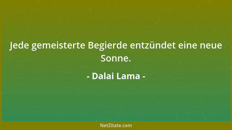Dalai Lama - Jede gemeisterte Begierde entzündet eine neue Sonne....
