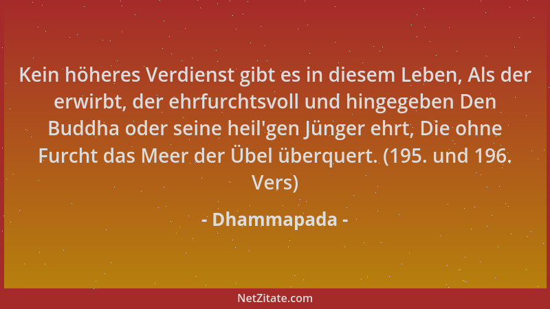 Dhammapada - Kein höheres Verdienst gibt es in diesem Leben, Als der erwirbt, der ehrfurchtsvoll und hingegeben Den Buddha...