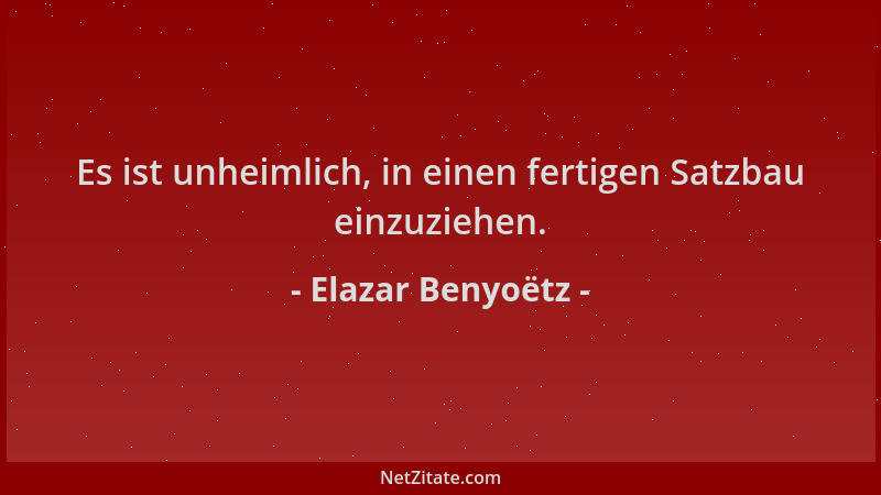 Elazar Benyoëtz - Es ist unheimlich, in einen fertigen Satzbau einzuziehen....