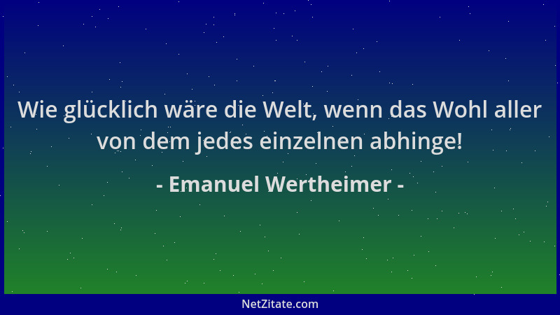 Emanuel Wertheimer - Wie glücklich wäre die Welt, wenn das Wohl aller von dem jedes einzelnen abhinge!...