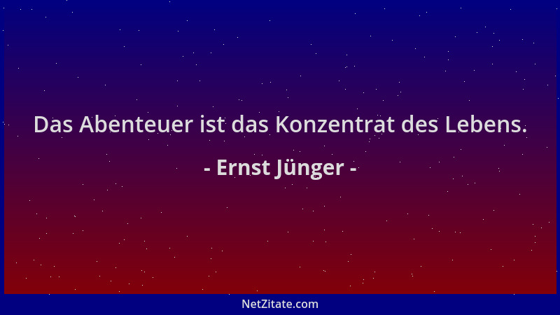 Ernst Jünger - Das Abenteuer ist das Konzentrat des Lebens....