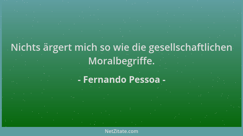 Fernando Pessoa - Nichts ärgert mich so wie die gesellschaftlichen Moralbegriffe....