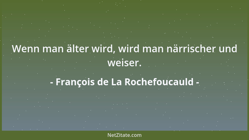 François de La Rochefoucauld - Wenn man älter wird, wird man närrischer und weiser....