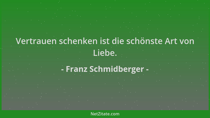 Franz Schmidberger - Vertrauen schenken ist die schönste Art von Liebe....