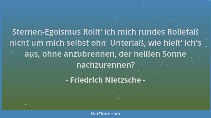 Friedrich Nietzsche - Sternen-Egoismus Rollt ' ich mich rundes Rollefaß nicht um mich selbst ohn ' Unterlaß, wie hielt ' ich 's...