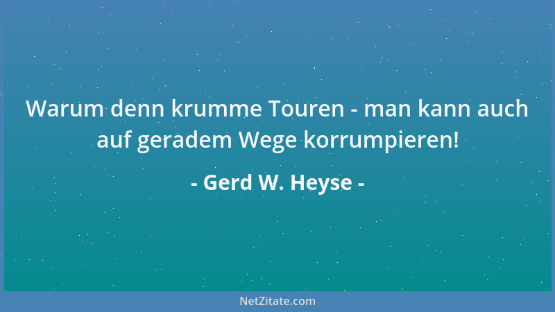 Gerd W. Heyse - Warum denn krumme Touren - man kann auch auf geradem Wege korrumpieren!...
