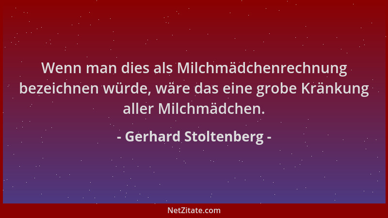 Gerhard Stoltenberg - Wenn man dies als Milchmädchenrechnung bezeichnen würde, wäre das eine grobe Kränkung aller Milchmädc...