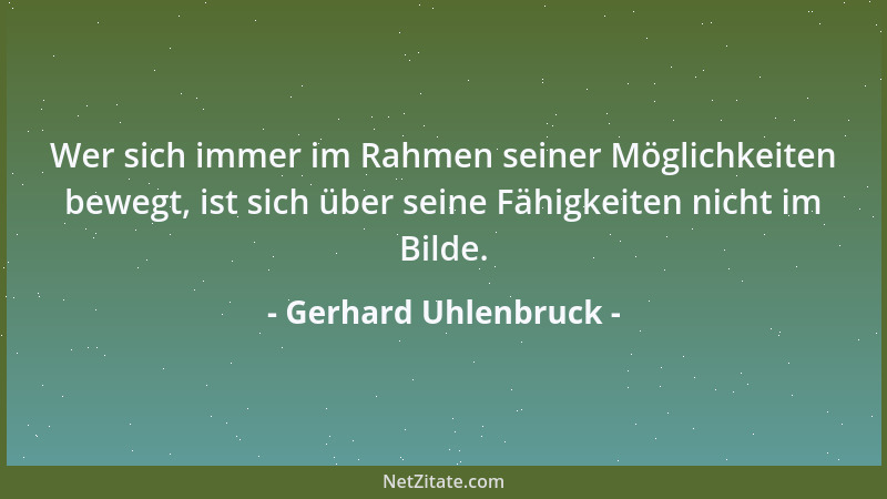 Gerhard Uhlenbruck - Wer sich immer im Rahmen seiner Möglichkeiten bewegt, ist sich über seine Fähigkeiten nicht im Bilde....