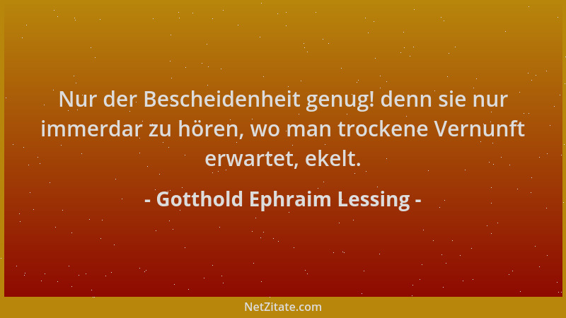 Gotthold Ephraim Lessing - Nur der Bescheidenheit genug! denn sie nur immerdar zu hören, wo man trockene Vernunft erwartet,...