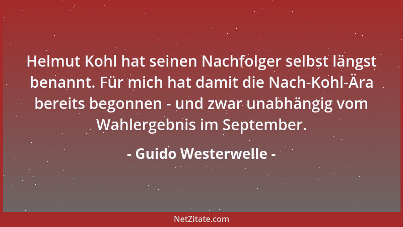 Guido Westerwelle - Helmut Kohl hat seinen Nachfolger selbst längst benannt. Für mich hat damit die Nach-Kohl-Ära bereits b...