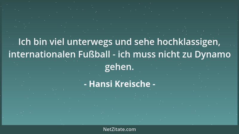 Hansi Kreische - Ich bin viel unterwegs und sehe hochklassigen, internationalen Fußball - ich muss nicht zu Dynamo gehen....