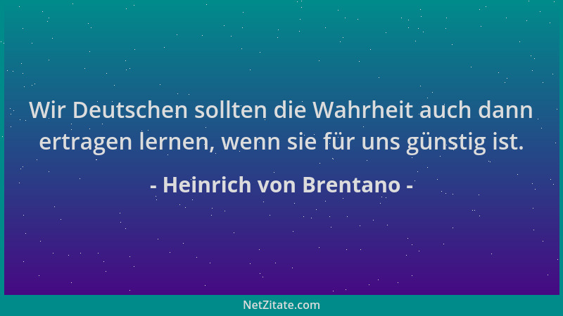 Heinrich von Brentano - Wir Deutschen sollten die Wahrheit auch dann ertragen lernen, wenn sie für uns günstig ist....