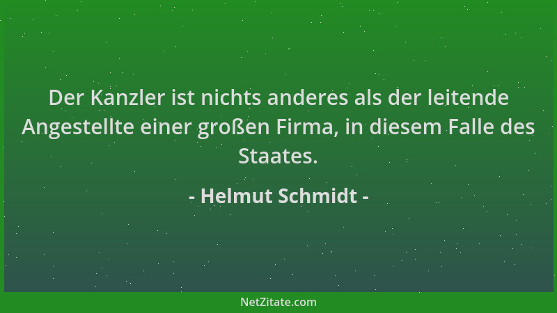 Helmut Schmidt - Der Kanzler ist nichts anderes als der leitende Angestellte einer großen Firma, in diesem Falle des Staate...