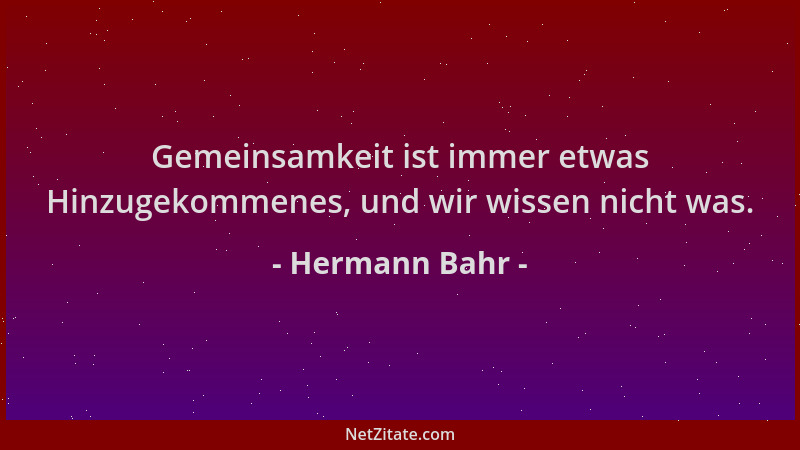 Hermann Bahr - Gemeinsamkeit ist immer etwas Hinzugekommenes, und wir wissen nicht was....