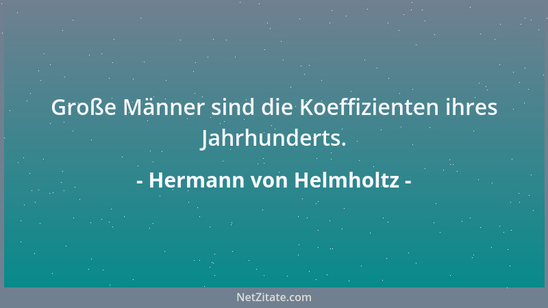 Hermann von Helmholtz - Große Männer sind die Koeffizienten ihres Jahrhunderts....