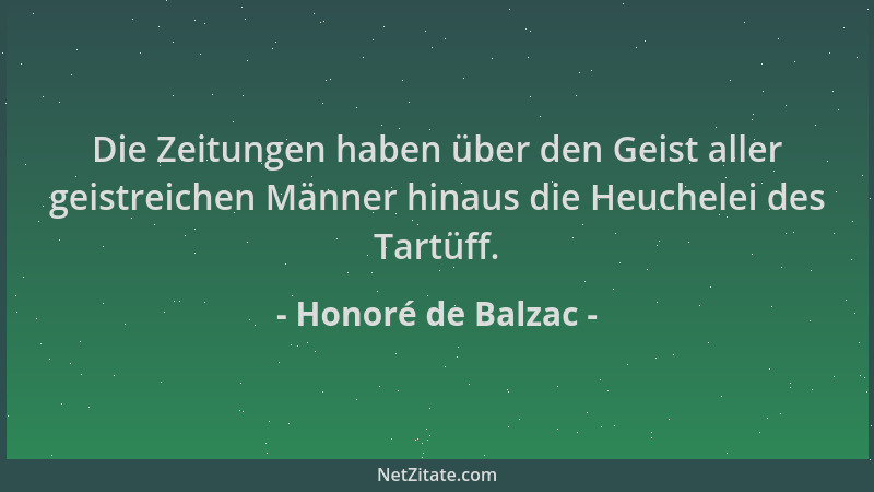 Honoré de Balzac - Die Zeitungen haben über den Geist aller geistreichen Männer hinaus die Heuchelei des Tartüff....