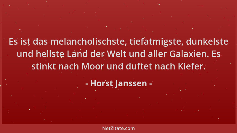 Horst Janssen - Es ist das melancholischste, tiefatmigste, dunkelste und hellste Land der Welt und aller Galaxien. Es stink...