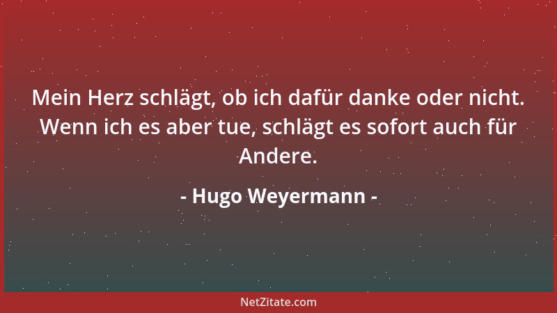 Hugo Weyermann - Mein Herz schlägt, ob ich dafür danke oder nicht. Wenn ich es aber tue, schlägt es sofort auch für Andere....