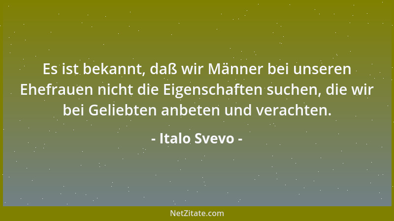 Italo Svevo - Es ist bekannt, daß wir Männer bei unseren Ehefrauen nicht die Eigenschaften suchen, die wir bei Geliebten an...